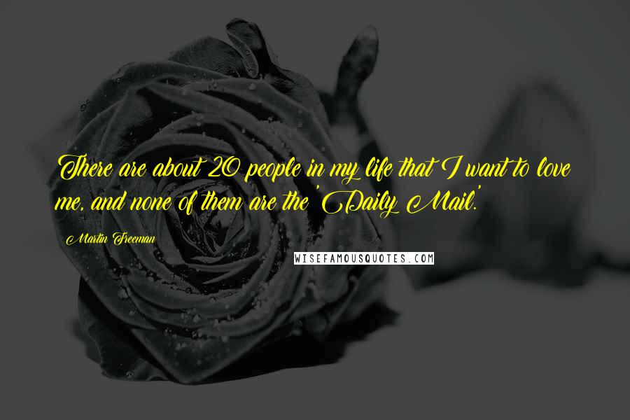 Martin Freeman Quotes: There are about 20 people in my life that I want to love me, and none of them are the 'Daily Mail.'