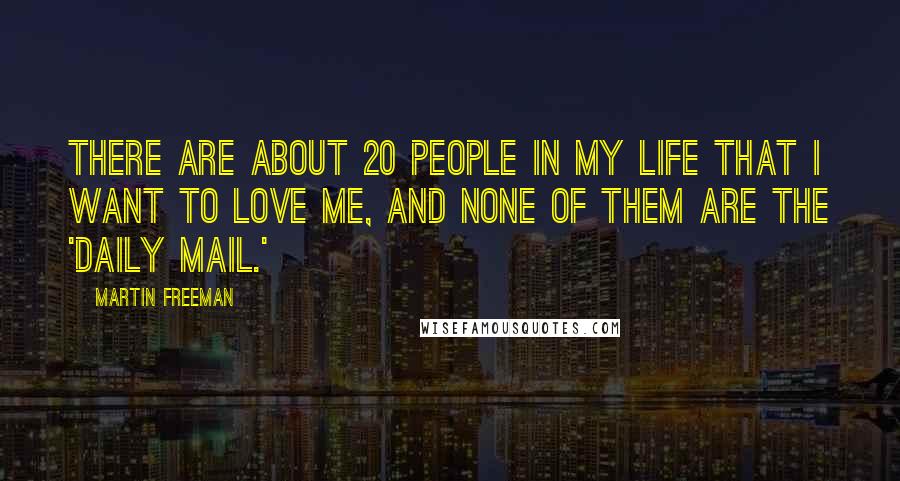 Martin Freeman Quotes: There are about 20 people in my life that I want to love me, and none of them are the 'Daily Mail.'