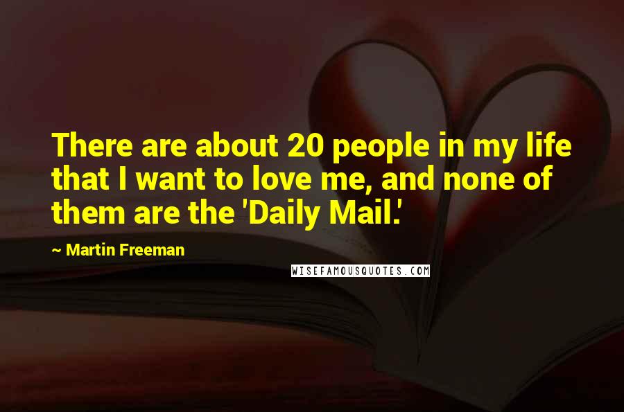 Martin Freeman Quotes: There are about 20 people in my life that I want to love me, and none of them are the 'Daily Mail.'