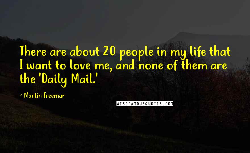 Martin Freeman Quotes: There are about 20 people in my life that I want to love me, and none of them are the 'Daily Mail.'
