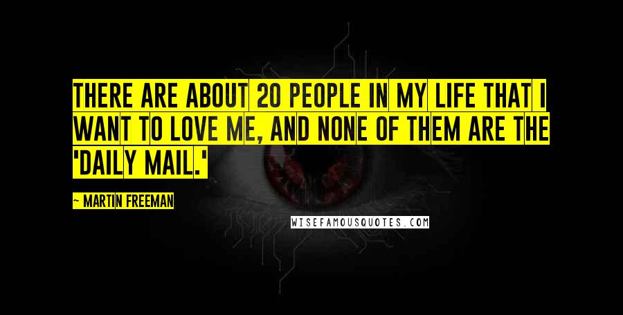 Martin Freeman Quotes: There are about 20 people in my life that I want to love me, and none of them are the 'Daily Mail.'