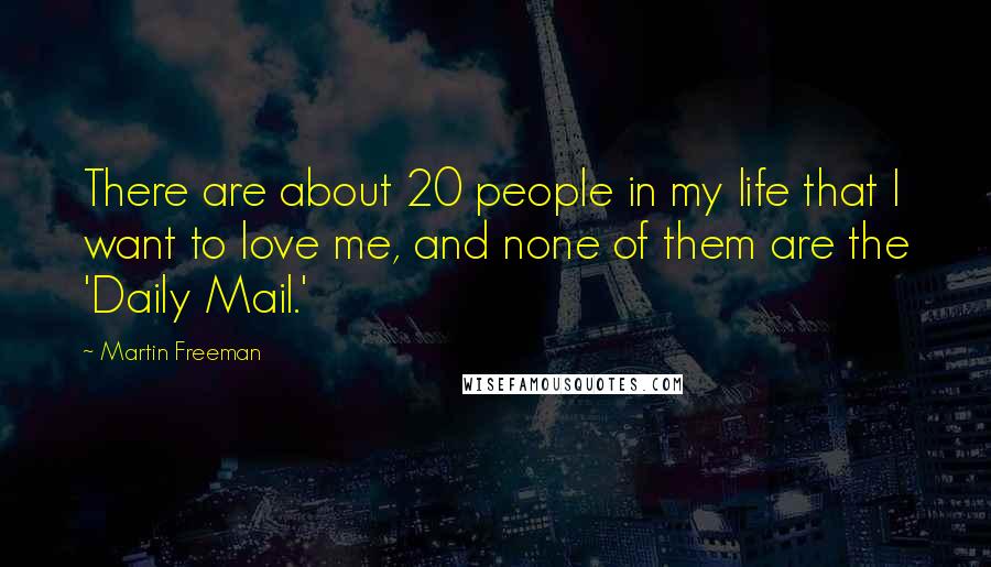 Martin Freeman Quotes: There are about 20 people in my life that I want to love me, and none of them are the 'Daily Mail.'