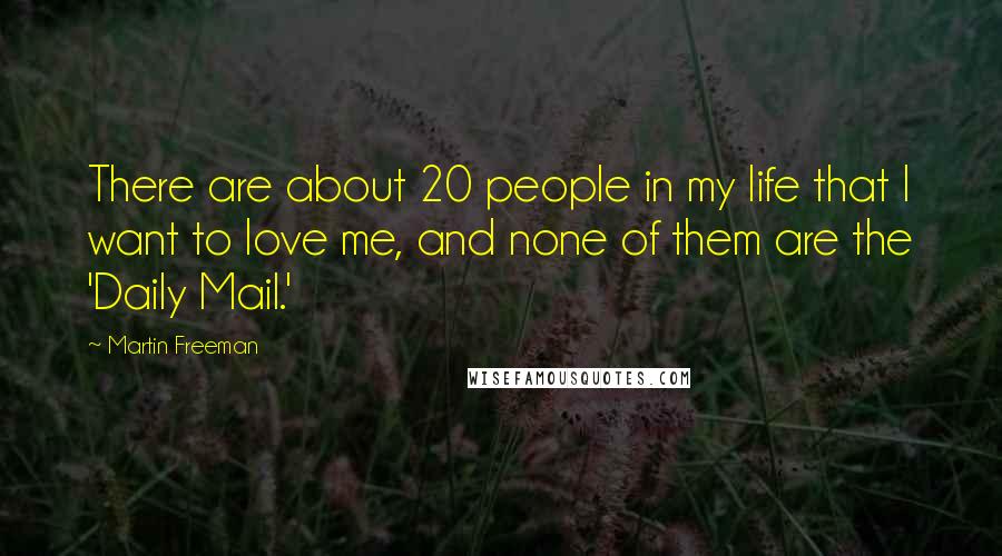 Martin Freeman Quotes: There are about 20 people in my life that I want to love me, and none of them are the 'Daily Mail.'