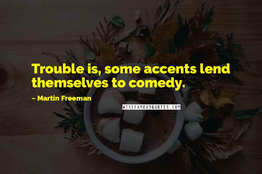 Martin Freeman Quotes: Trouble is, some accents lend themselves to comedy.