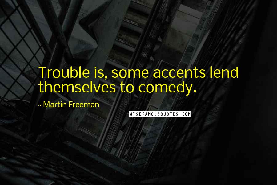 Martin Freeman Quotes: Trouble is, some accents lend themselves to comedy.