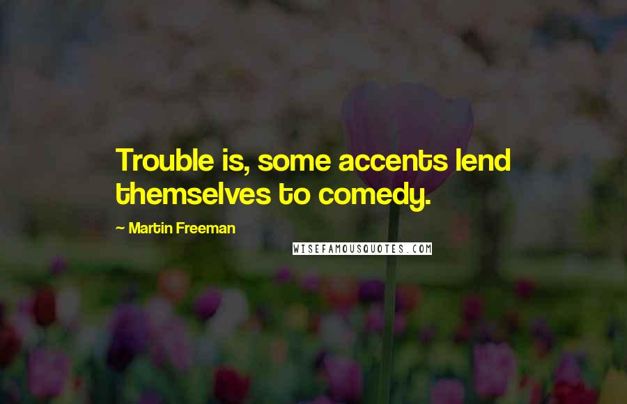 Martin Freeman Quotes: Trouble is, some accents lend themselves to comedy.