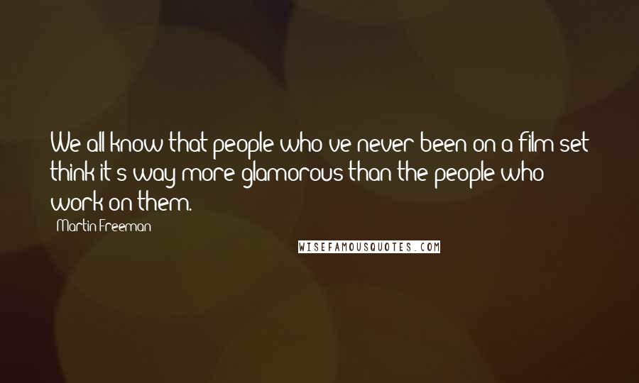 Martin Freeman Quotes: We all know that people who've never been on a film set think it's way more glamorous than the people who work on them.