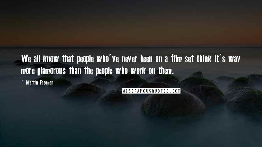 Martin Freeman Quotes: We all know that people who've never been on a film set think it's way more glamorous than the people who work on them.