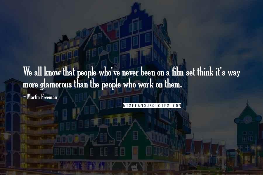 Martin Freeman Quotes: We all know that people who've never been on a film set think it's way more glamorous than the people who work on them.