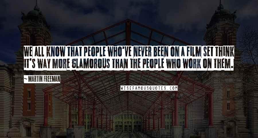 Martin Freeman Quotes: We all know that people who've never been on a film set think it's way more glamorous than the people who work on them.