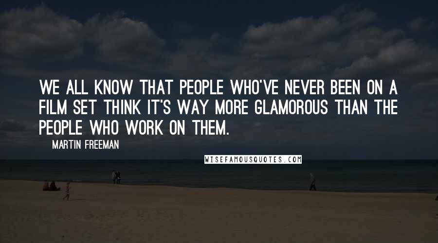 Martin Freeman Quotes: We all know that people who've never been on a film set think it's way more glamorous than the people who work on them.