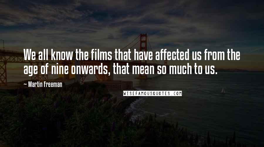 Martin Freeman Quotes: We all know the films that have affected us from the age of nine onwards, that mean so much to us.