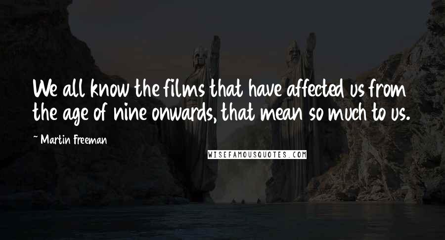Martin Freeman Quotes: We all know the films that have affected us from the age of nine onwards, that mean so much to us.