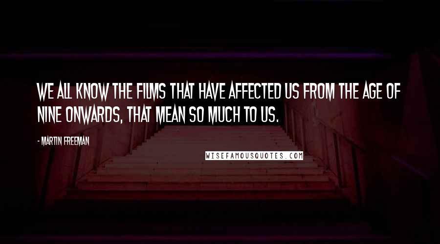 Martin Freeman Quotes: We all know the films that have affected us from the age of nine onwards, that mean so much to us.