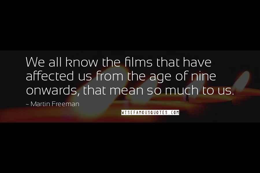Martin Freeman Quotes: We all know the films that have affected us from the age of nine onwards, that mean so much to us.