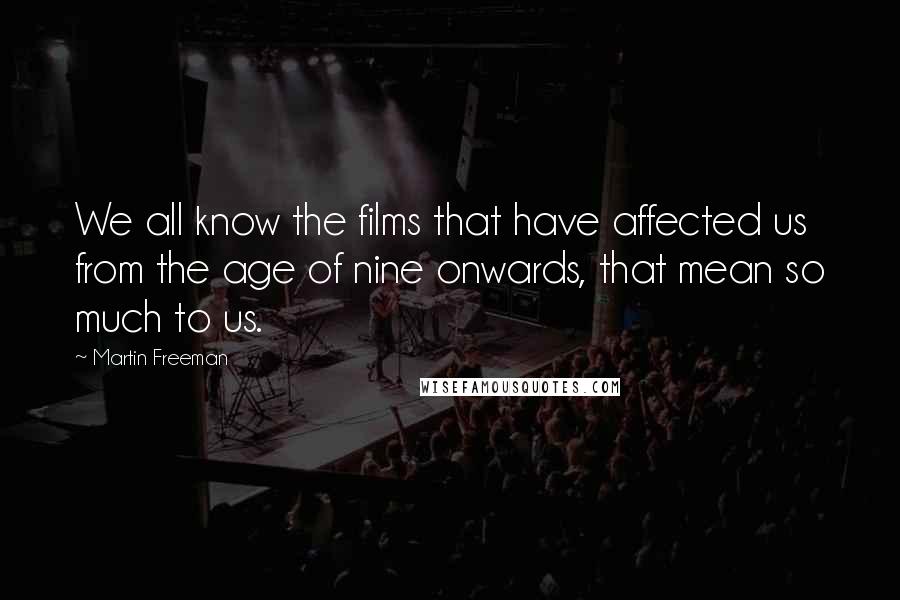 Martin Freeman Quotes: We all know the films that have affected us from the age of nine onwards, that mean so much to us.