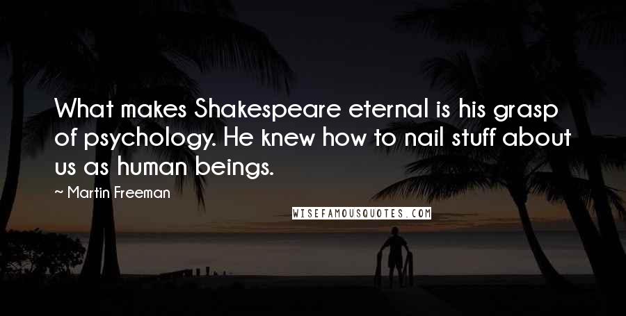 Martin Freeman Quotes: What makes Shakespeare eternal is his grasp of psychology. He knew how to nail stuff about us as human beings.