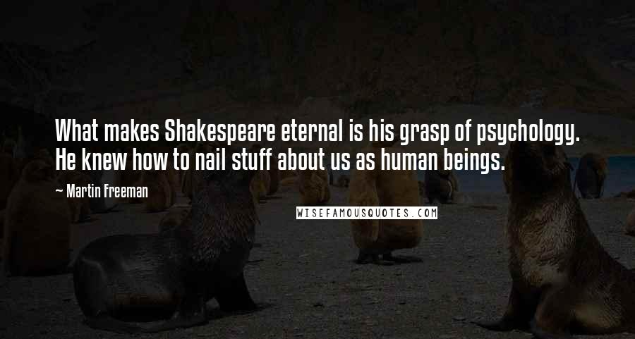 Martin Freeman Quotes: What makes Shakespeare eternal is his grasp of psychology. He knew how to nail stuff about us as human beings.