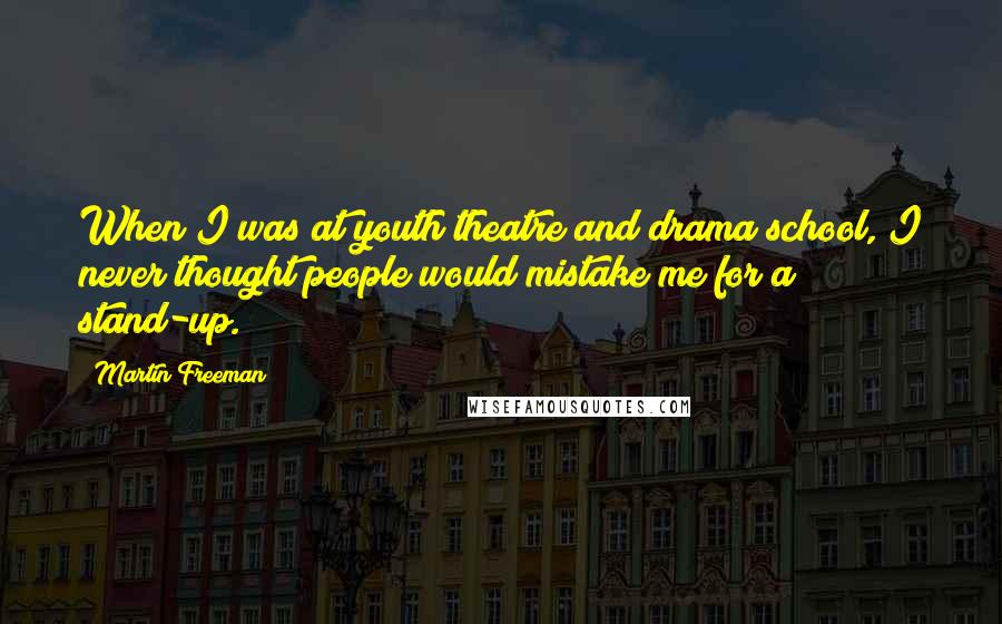 Martin Freeman Quotes: When I was at youth theatre and drama school, I never thought people would mistake me for a stand-up.