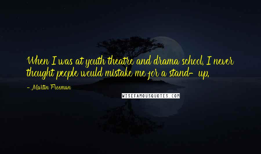 Martin Freeman Quotes: When I was at youth theatre and drama school, I never thought people would mistake me for a stand-up.