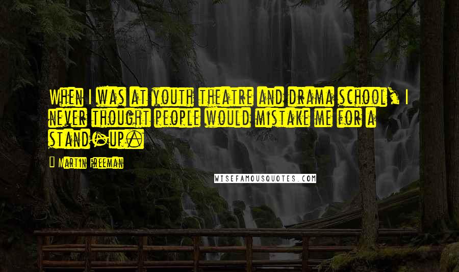 Martin Freeman Quotes: When I was at youth theatre and drama school, I never thought people would mistake me for a stand-up.