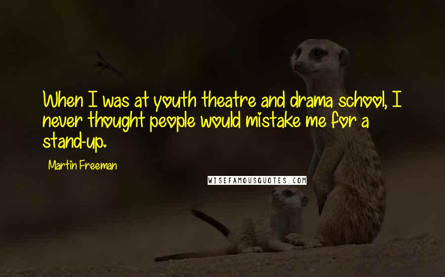 Martin Freeman Quotes: When I was at youth theatre and drama school, I never thought people would mistake me for a stand-up.