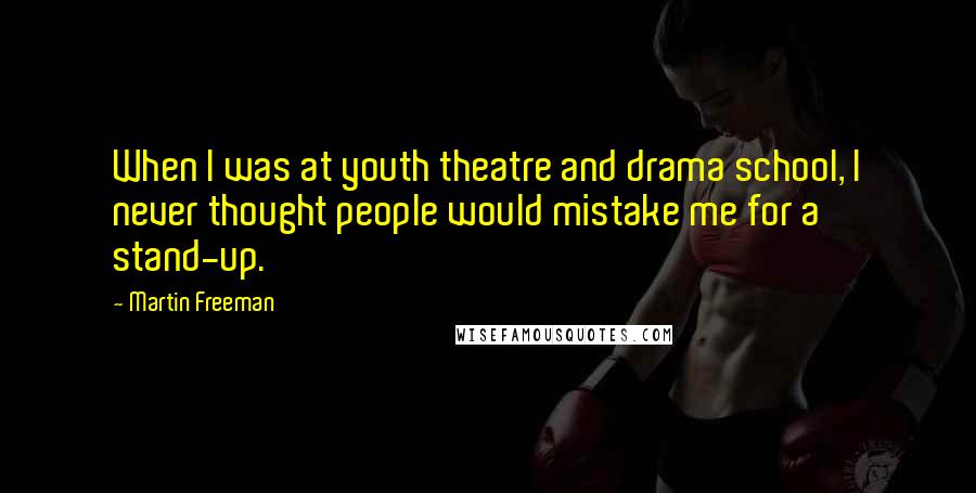 Martin Freeman Quotes: When I was at youth theatre and drama school, I never thought people would mistake me for a stand-up.