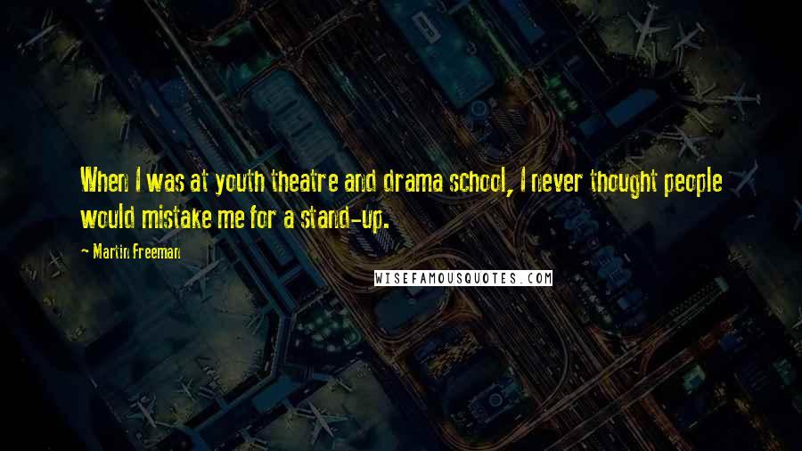 Martin Freeman Quotes: When I was at youth theatre and drama school, I never thought people would mistake me for a stand-up.