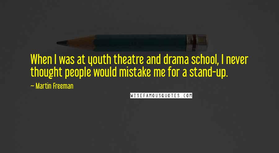 Martin Freeman Quotes: When I was at youth theatre and drama school, I never thought people would mistake me for a stand-up.