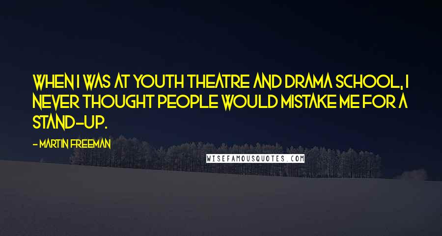 Martin Freeman Quotes: When I was at youth theatre and drama school, I never thought people would mistake me for a stand-up.