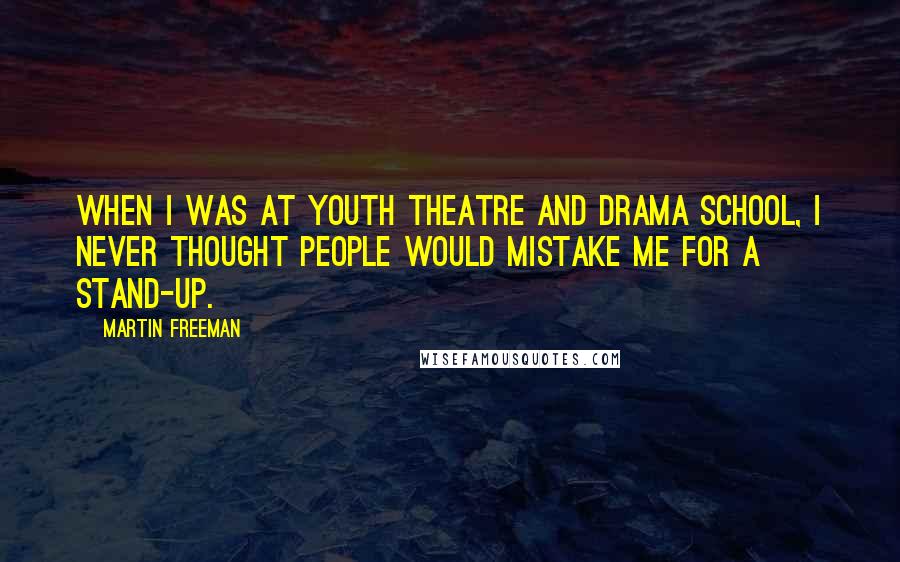 Martin Freeman Quotes: When I was at youth theatre and drama school, I never thought people would mistake me for a stand-up.