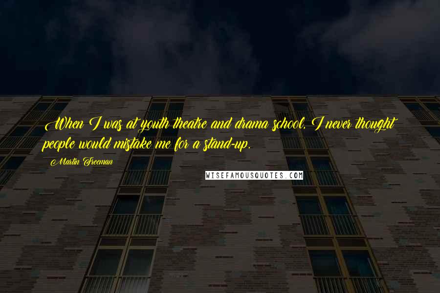 Martin Freeman Quotes: When I was at youth theatre and drama school, I never thought people would mistake me for a stand-up.