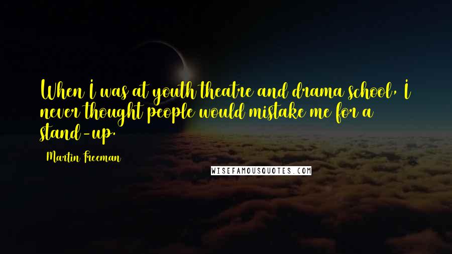 Martin Freeman Quotes: When I was at youth theatre and drama school, I never thought people would mistake me for a stand-up.