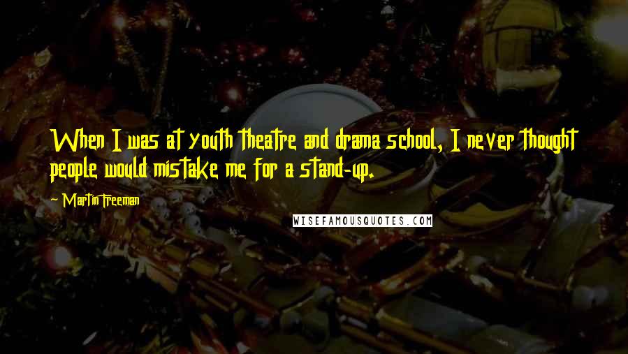 Martin Freeman Quotes: When I was at youth theatre and drama school, I never thought people would mistake me for a stand-up.