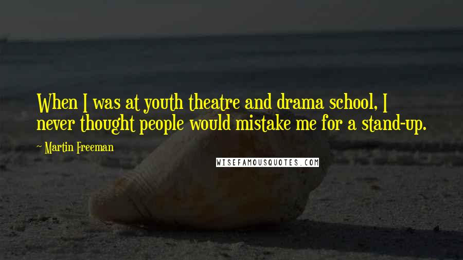 Martin Freeman Quotes: When I was at youth theatre and drama school, I never thought people would mistake me for a stand-up.