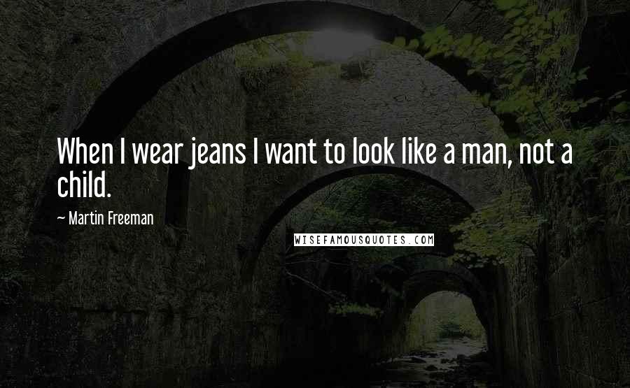 Martin Freeman Quotes: When I wear jeans I want to look like a man, not a child.