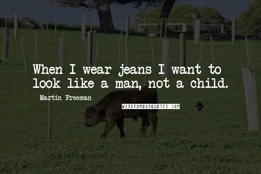 Martin Freeman Quotes: When I wear jeans I want to look like a man, not a child.