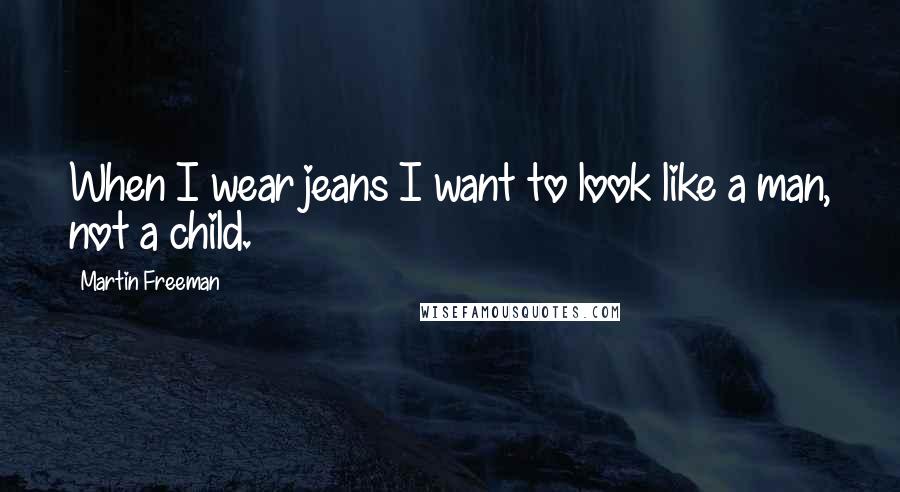 Martin Freeman Quotes: When I wear jeans I want to look like a man, not a child.