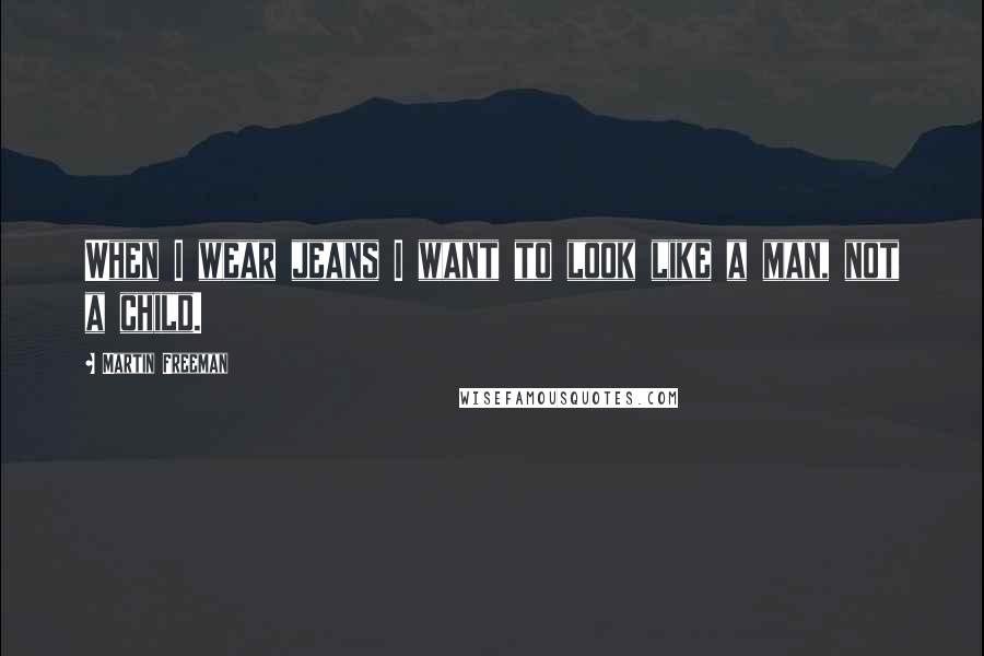 Martin Freeman Quotes: When I wear jeans I want to look like a man, not a child.