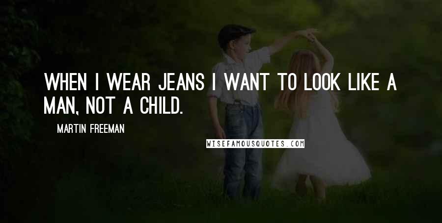 Martin Freeman Quotes: When I wear jeans I want to look like a man, not a child.