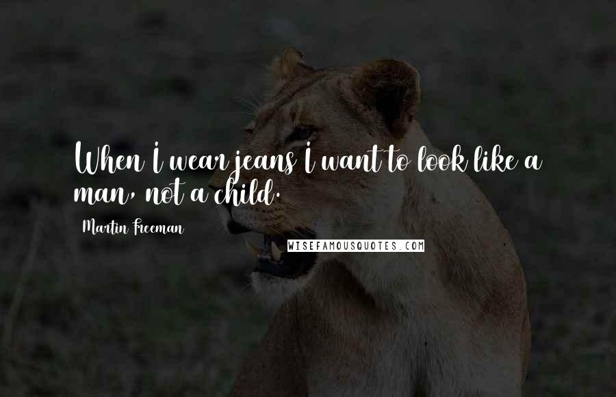 Martin Freeman Quotes: When I wear jeans I want to look like a man, not a child.