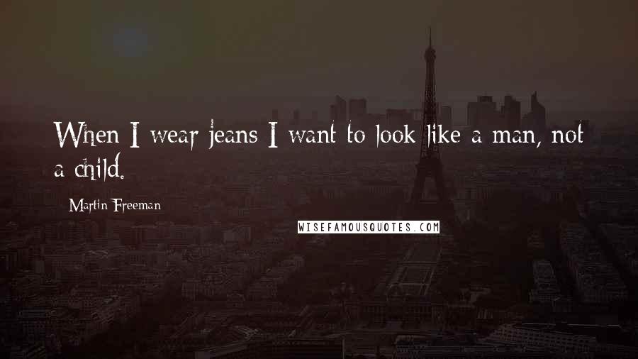 Martin Freeman Quotes: When I wear jeans I want to look like a man, not a child.