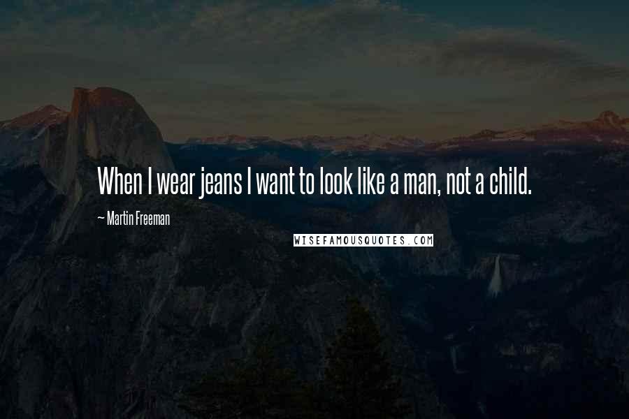 Martin Freeman Quotes: When I wear jeans I want to look like a man, not a child.