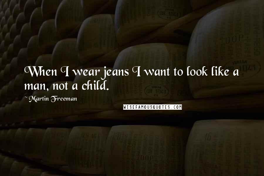 Martin Freeman Quotes: When I wear jeans I want to look like a man, not a child.
