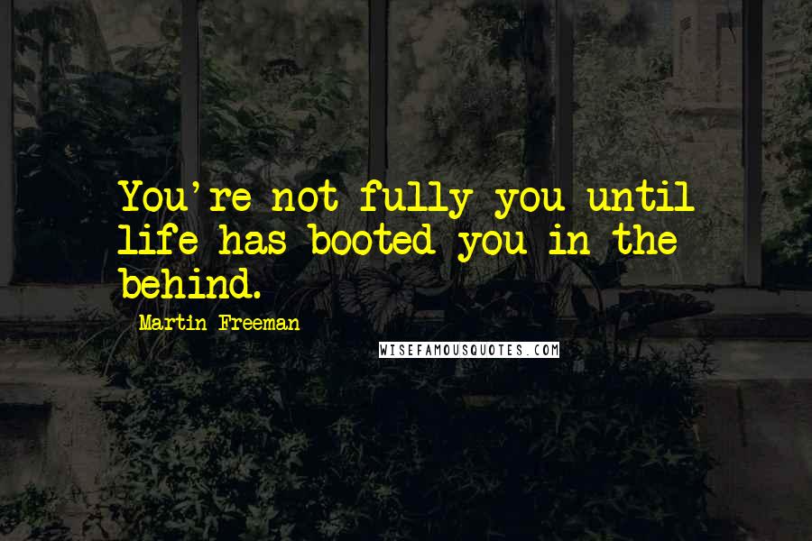 Martin Freeman Quotes: You're not fully you until life has booted you in the behind.