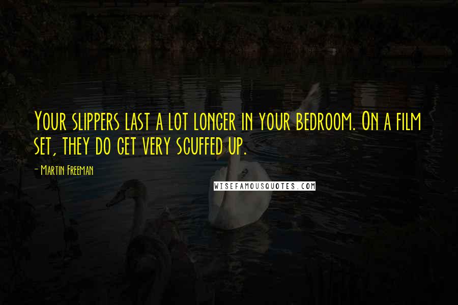 Martin Freeman Quotes: Your slippers last a lot longer in your bedroom. On a film set, they do get very scuffed up.