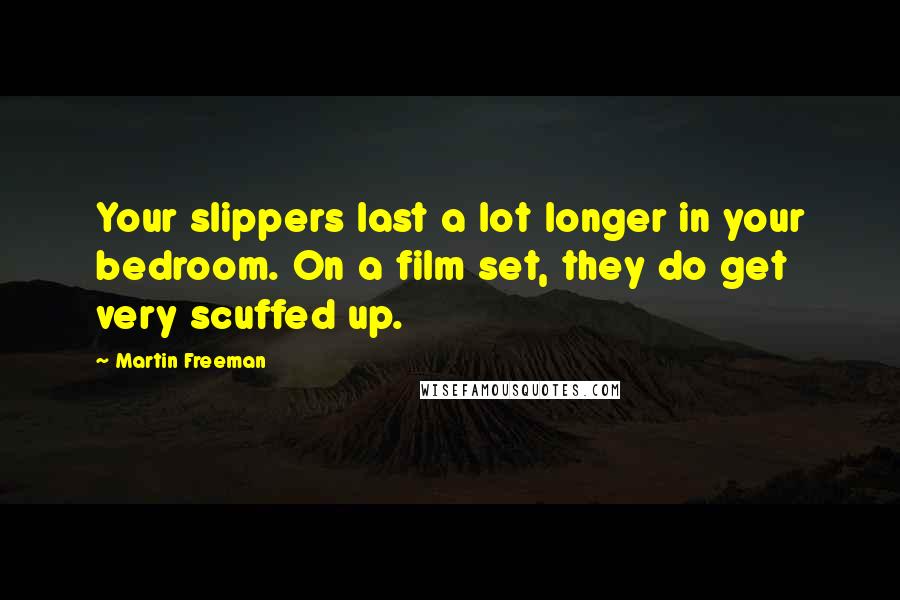 Martin Freeman Quotes: Your slippers last a lot longer in your bedroom. On a film set, they do get very scuffed up.