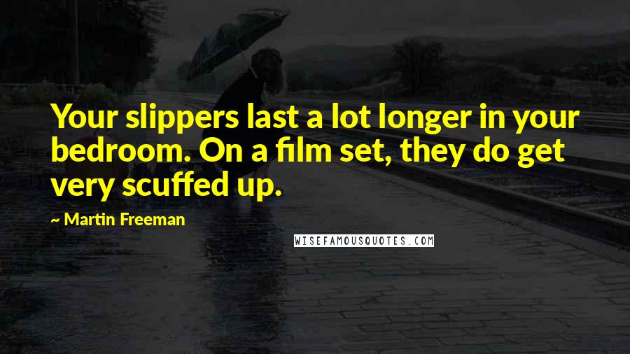 Martin Freeman Quotes: Your slippers last a lot longer in your bedroom. On a film set, they do get very scuffed up.