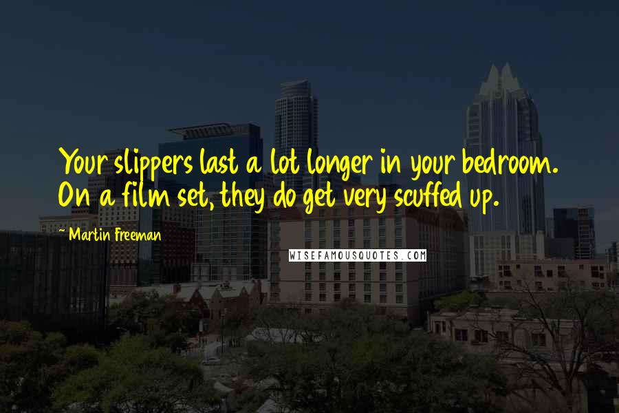 Martin Freeman Quotes: Your slippers last a lot longer in your bedroom. On a film set, they do get very scuffed up.