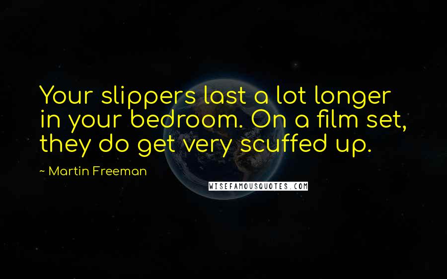 Martin Freeman Quotes: Your slippers last a lot longer in your bedroom. On a film set, they do get very scuffed up.